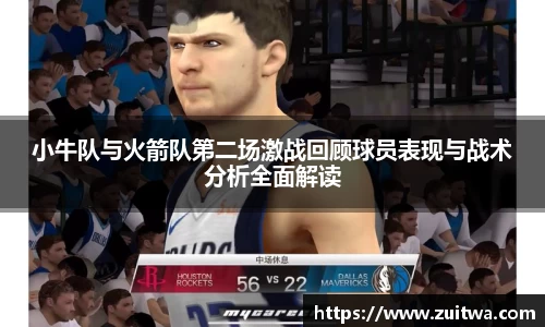 小牛队与火箭队第二场激战回顾球员表现与战术分析全面解读